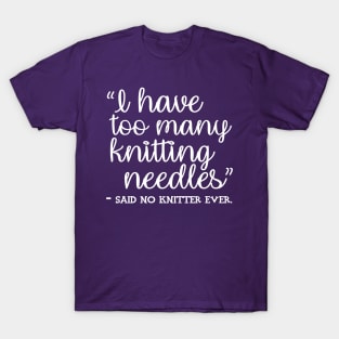 I Have Too Many Knitting Needles - said no knitter ever T-Shirt